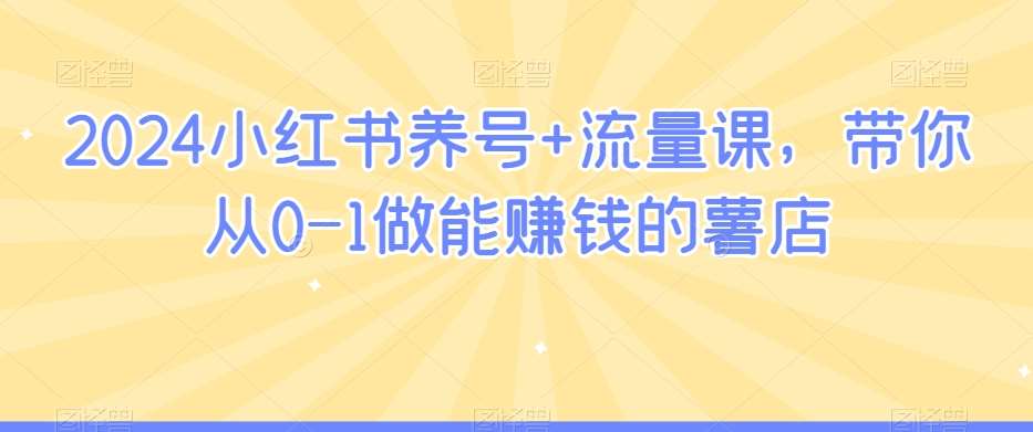 2024小红书养号+流量课，带你从0-1做能赚钱的薯店副业基地_极客搞钱_中创网_福缘网_冒泡网_资源整合平台副业基地