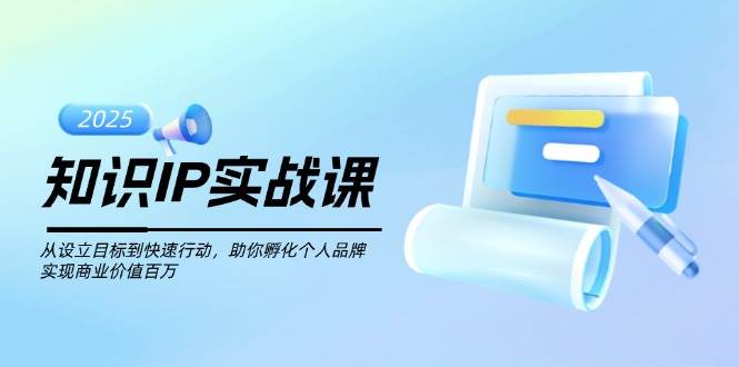 （14251期）知识IP实战课，从设立目标到快速行动，助你孵化个人品牌，实现商业价值…副业基地_极客搞钱_中创网_福缘网_冒泡网_资源整合平台副业基地