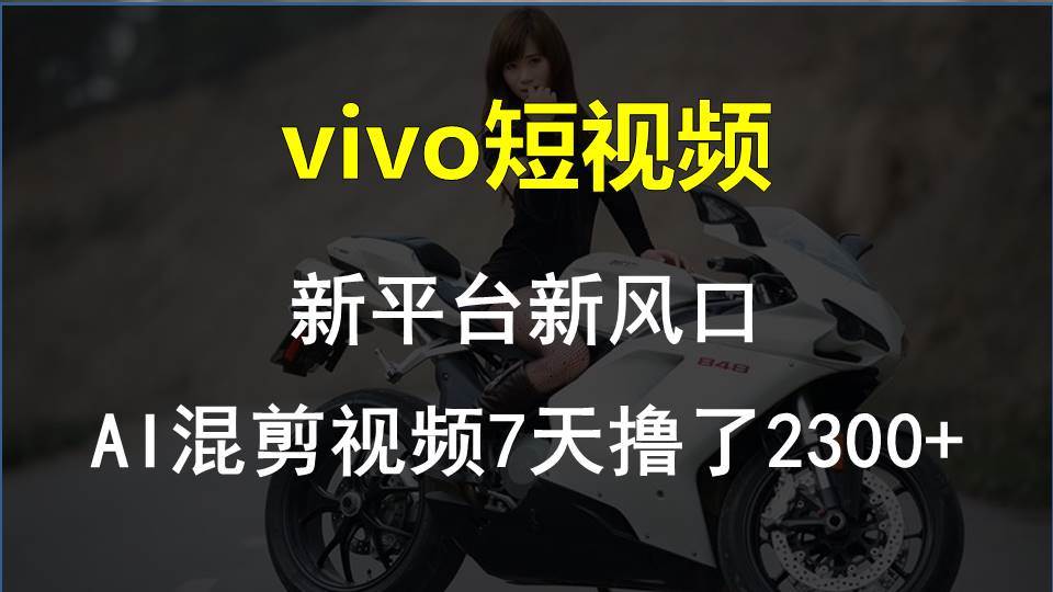 （10357期）vivo短视频:新平台新风口，AI混剪视频7天撸了2300+副业基地_极客搞钱_中创网_福缘网_冒泡网_资源整合平台副业基地