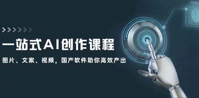 （12337期）一站式AI创作课程：图片、文案、视频，国产软件助你高效产出副业基地_极客搞钱_中创网_福缘网_冒泡网_资源整合平台副业基地