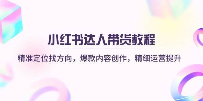 小红书达人带货教程：精准定位找方向，爆款内容创作，精细运营提升副业基地_极客搞钱_中创网_福缘网_冒泡网_资源整合平台副业基地