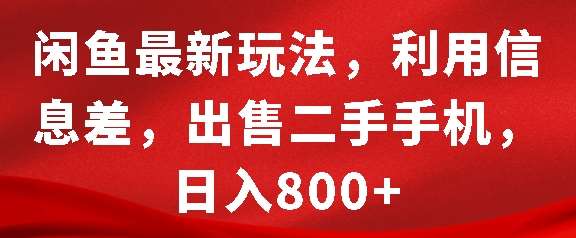 闲鱼最新玩法，利用信息差，出售二手手机，日入8张【揭秘】副业基地_极客搞钱_中创网_福缘网_冒泡网_资源整合平台副业基地