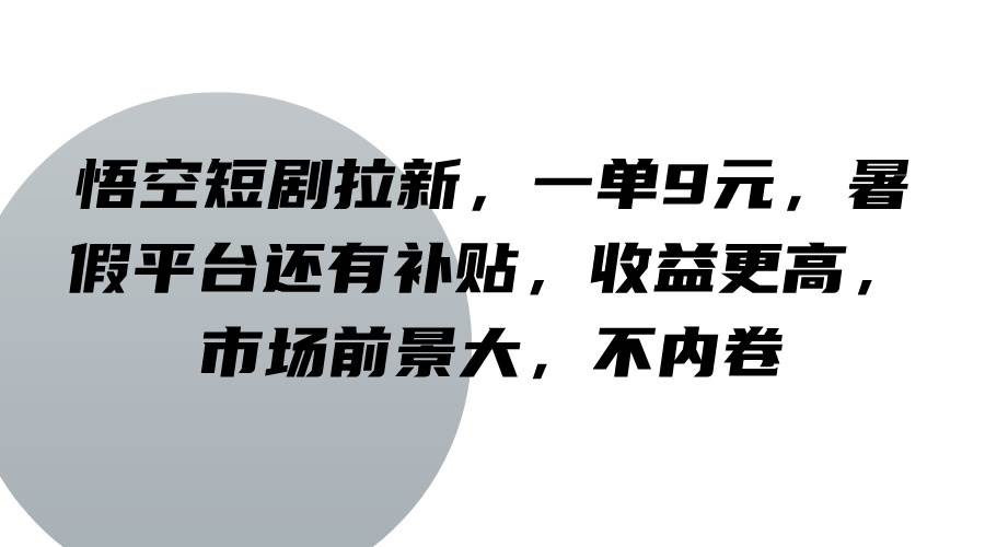悟空短剧拉新，一单9元，暑假平台还有补贴，收益更高，市场前景大，不内卷副业基地_极客搞钱_中创网_福缘网_冒泡网_资源整合平台副业基地