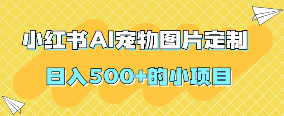 小红书AI宠物图片定制，日入500+的小项目副业基地_极客搞钱_中创网_福缘网_冒泡网_资源整合平台副业基地