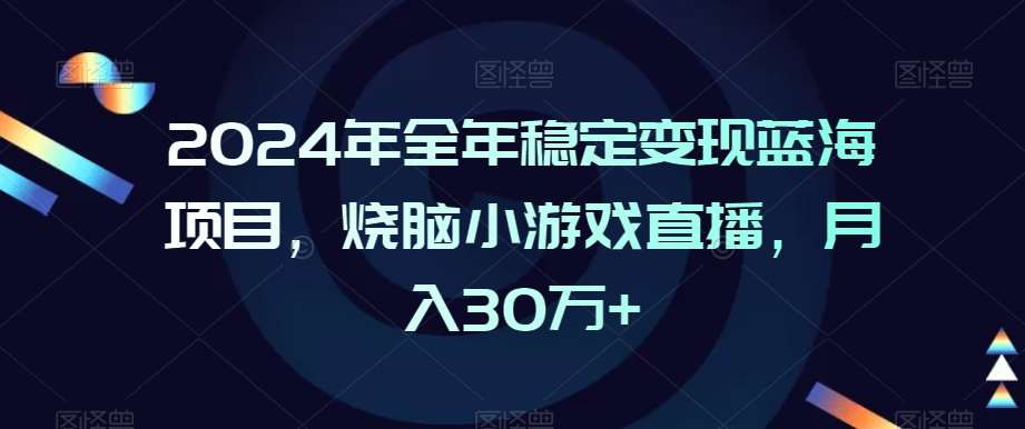 2024年全年稳定变现蓝海项目，烧脑小游戏直播，月入30万+【揭秘】副业基地_极客搞钱_中创网_福缘网_冒泡网_资源整合平台副业基地