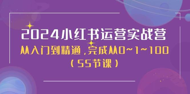 2024小红书运营实战营，从入门到精通，完成从0~1~100（51节课）副业基地_极客搞钱_中创网_福缘网_冒泡网_资源整合平台副业基地