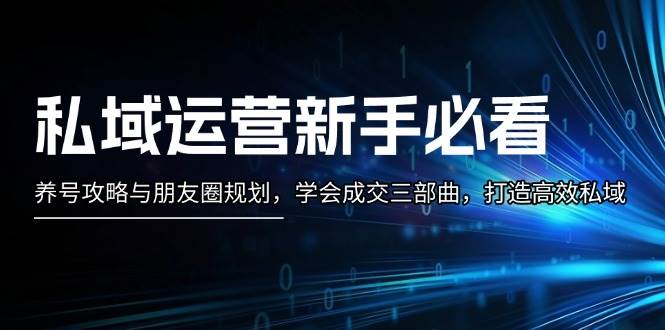 （13416期）私域运营新手必看：养号攻略与朋友圈规划，学会成交三部曲，打造高效私域副业基地_极客搞钱_中创网_福缘网_冒泡网_资源整合平台副业基地