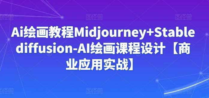 Ai绘画教程Midjourney+Stablediffusion-AI绘画课程设计【商业应用实战】副业基地_极客搞钱_中创网_福缘网_冒泡网_资源整合平台副业基地