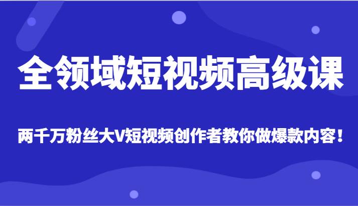 全领域短视频高级课，全网两千万粉丝大V创作者教你做爆款短视频内容副业基地_极客搞钱_中创网_福缘网_冒泡网_资源整合平台副业基地