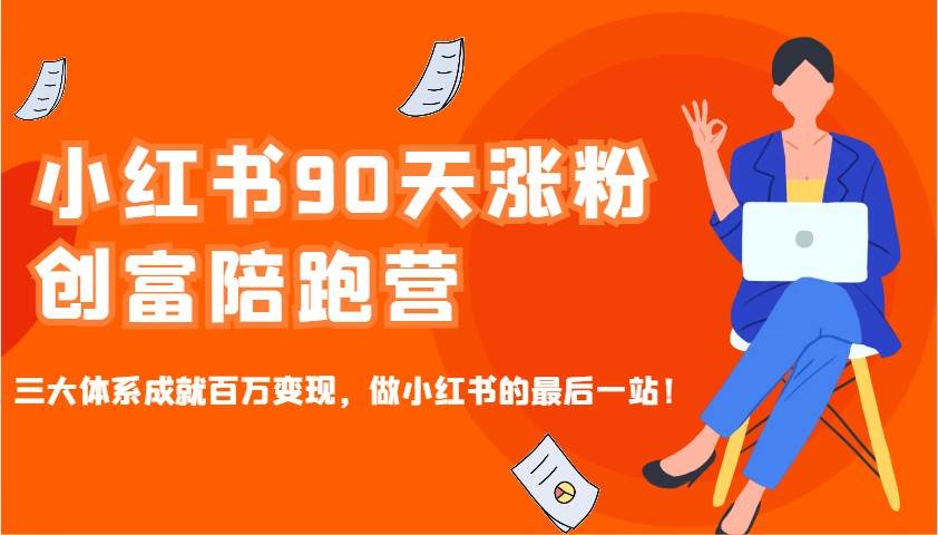 小红书90天涨粉创富陪跑营，三大体系成就百万变现，做小红书的最后一站！副业基地_极客搞钱_中创网_福缘网_冒泡网_资源整合平台副业基地