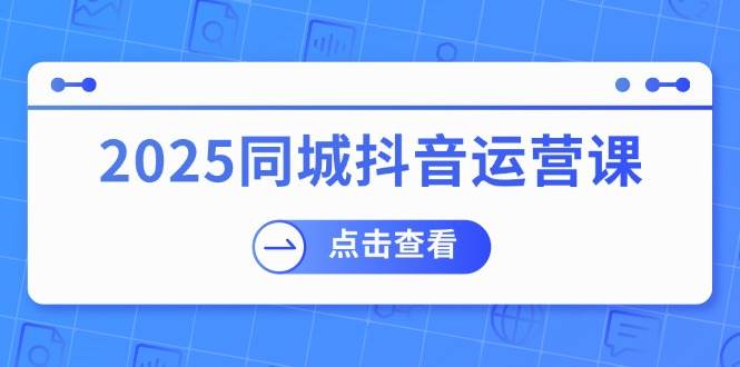 （14286期）2025同城抖音运营课：涵盖实体店盈利，团购好处，助商家获取流量副业基地_极客搞钱_中创网_福缘网_冒泡网_资源整合平台副业基地