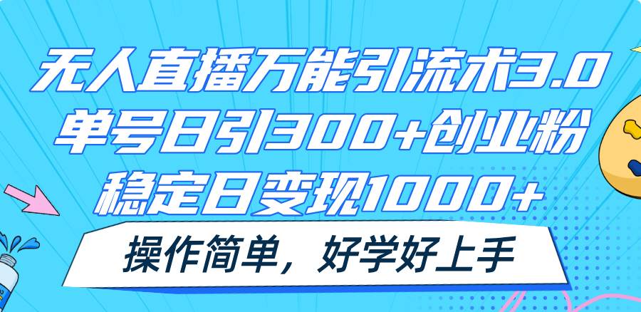 无人直播万能引流术3.0，单号日引300+创业粉，稳定日变现1000+，操作简单副业基地_极客搞钱_中创网_福缘网_冒泡网_资源整合平台副业基地