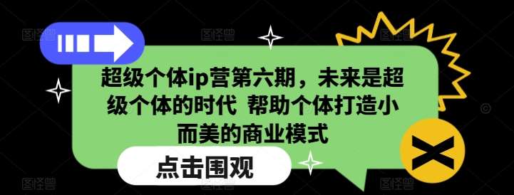 超级个体ip营第六期，未来是超级个体的时代  帮助个体打造小而美的商业模式副业基地_极客搞钱_中创网_福缘网_冒泡网_资源整合平台副业基地