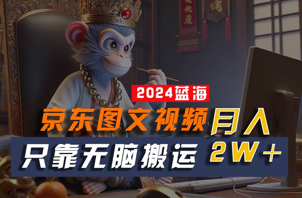 2024最新蓝海项目，只靠无脑搬运，不需要剪辑，有手就会，京东图文视频，每月亲测2w+副业基地_极客搞钱_中创网_福缘网_冒泡网_资源整合平台副业基地