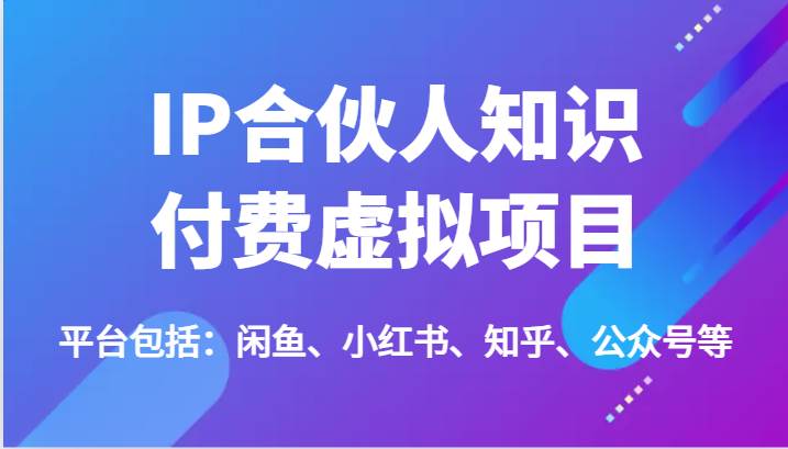 IP合伙人知识付费虚拟项目，包括：闲鱼、小红书、知乎、公众号等（51节）副业基地_极客搞钱_中创网_福缘网_冒泡网_资源整合平台副业基地