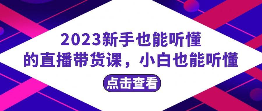 （8046期）2023新手也能听懂的直播带货课，小白也能听懂，20节完整副业基地_极客搞钱_中创网_福缘网_冒泡网_资源整合平台副业基地