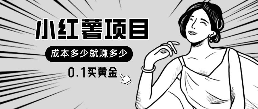 （11504期）小红薯暴力项目，0.1买黄金。操作简单，日入无上限，可无限扩大。副业基地_极客搞钱_中创网_福缘网_冒泡网_资源整合平台副业基地