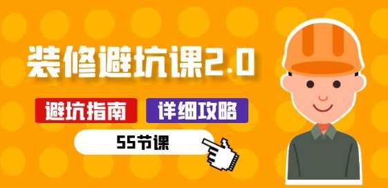 新手装修 避坑课2.0：装修之前一定要做好功课(55节课)副业基地_极客搞钱_中创网_福缘网_冒泡网_资源整合平台副业基地