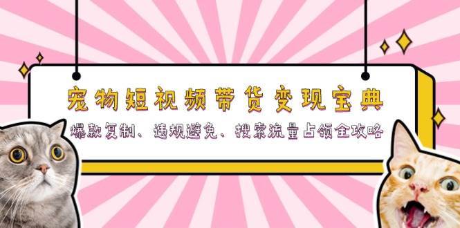宠物短视频带货变现宝典：爆款复制、违规避免、搜索流量占领全攻略副业基地_极客搞钱_中创网_福缘网_冒泡网_资源整合平台副业基地