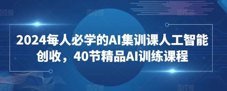 2024每人必学的AI集训课人工智能创收，40节精品AI训练课程副业基地_极客搞钱_中创网_福缘网_冒泡网_资源整合平台副业基地