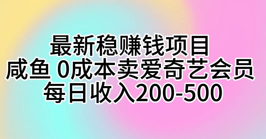 （10369期）最新稳赚钱项目 咸鱼 0成本卖爱奇艺会员 每日收入200-500副业基地_极客搞钱_中创网_福缘网_冒泡网_资源整合平台副业基地