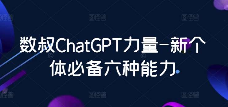 数叔ChatGPT力量-新个体必备六种能力副业基地_极客搞钱_中创网_福缘网_冒泡网_资源整合平台副业基地