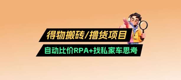 得物搬砖撸货项目_自动比价RPA+找私车思考v2.0副业基地_极客搞钱_中创网_福缘网_冒泡网_资源整合平台副业基地