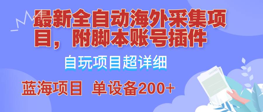 （12646期）全自动海外采集项目，带脚本账号插件教学，号称单日200+副业基地_极客搞钱_中创网_福缘网_冒泡网_资源整合平台副业基地
