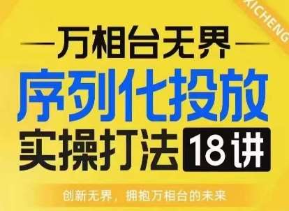 【万相台无界】序列化投放实操18讲线上实战班，淘系电商人的必修课副业基地_极客搞钱_中创网_福缘网_冒泡网_资源整合平台副业基地