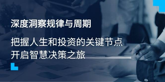 （14437期）深度洞察规律与周期，把握人生和投资的关键节点，开启智慧决策之旅副业基地_极客搞钱_中创网_福缘网_冒泡网_资源整合平台副业基地