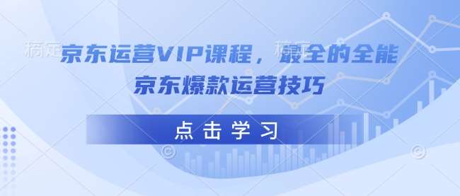京东运营VIP课程，最全的全能京东爆款运营技巧副业基地_极客搞钱_中创网_福缘网_冒泡网_资源整合平台副业基地