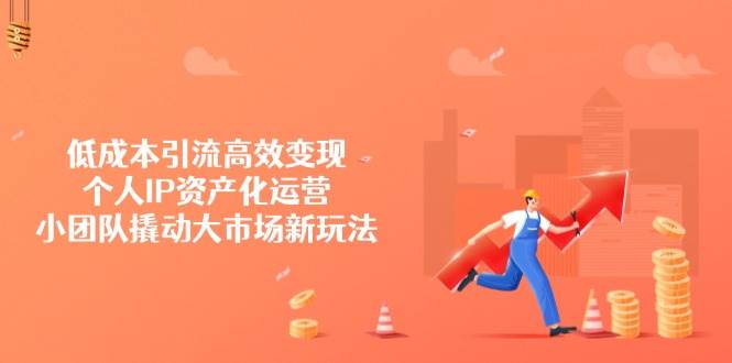 （14555期）低成本引流高效变现，个人IP资产化运营，小团队撬动大市场新玩法副业基地_极客搞钱_中创网_福缘网_冒泡网_资源整合平台副业基地