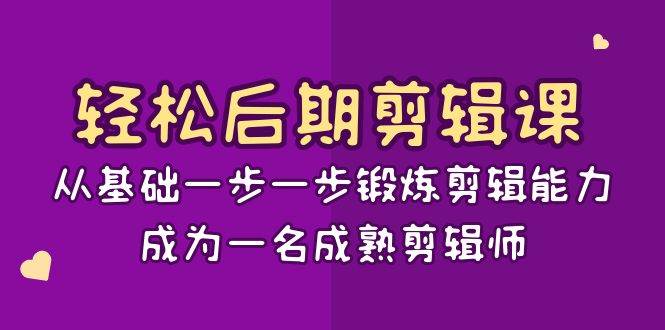 轻松后期剪辑课：从基础一步一步锻炼剪辑能力，成为一名成熟剪辑师（15节课）副业基地_极客搞钱_中创网_福缘网_冒泡网_资源整合平台副业基地