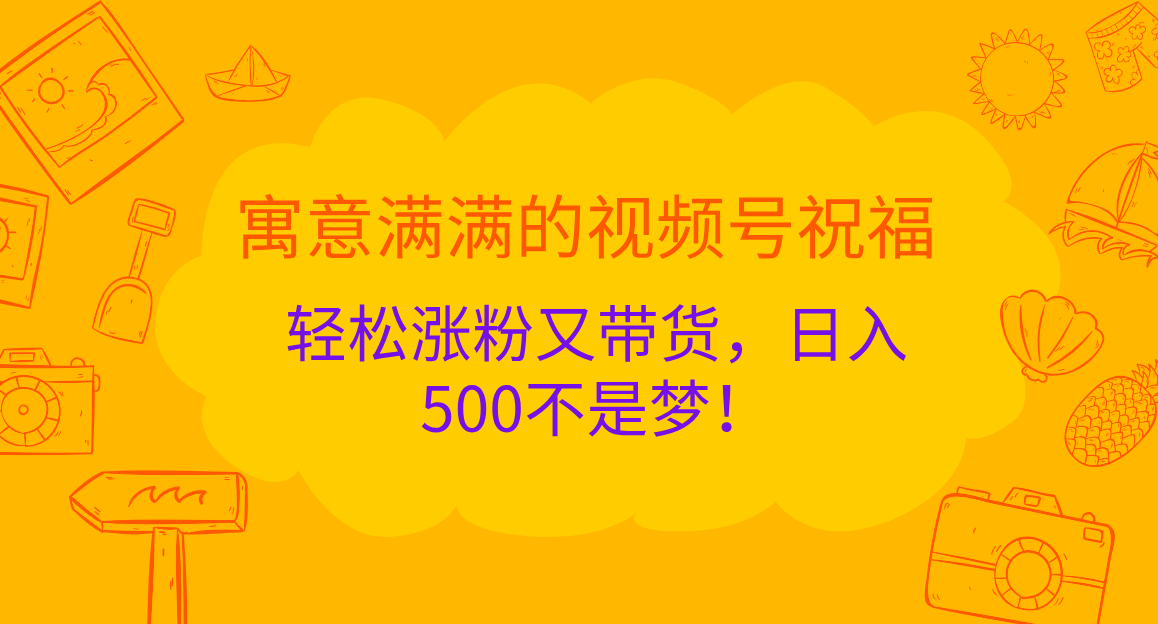 图片[1]副业基地_极客搞钱_中创网_福缘网_冒泡网_资源整合平台寓意满满的 视频号祝福，轻松涨粉又带货，日入500不是梦！副业基地_极客搞钱_中创网_福缘网_冒泡网_资源整合平台副业基地