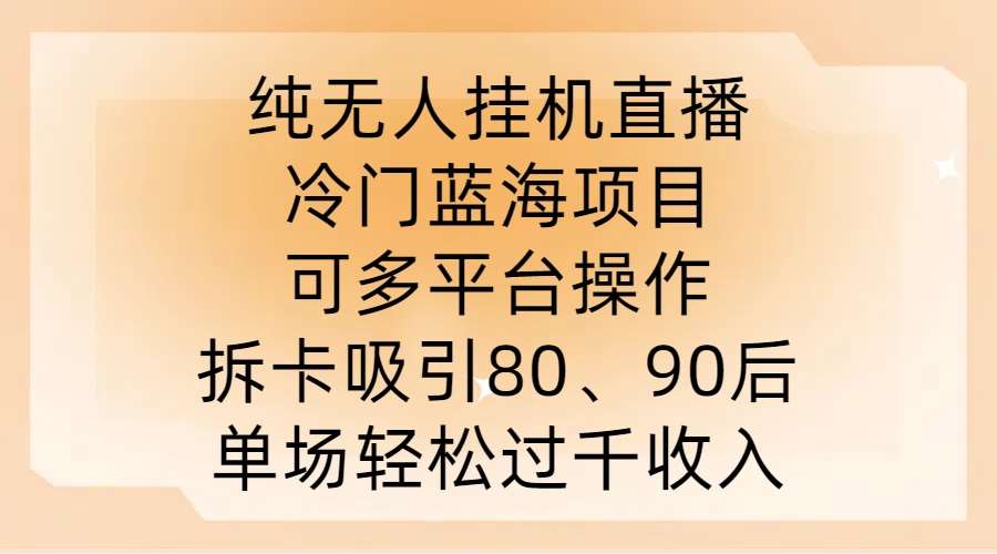 纯无人挂JI直播，冷门蓝海项目，可多平台操作，拆卡吸引80、90后，单场轻松过千收入【揭秘】副业基地_极客搞钱_中创网_福缘网_冒泡网_资源整合平台副业基地