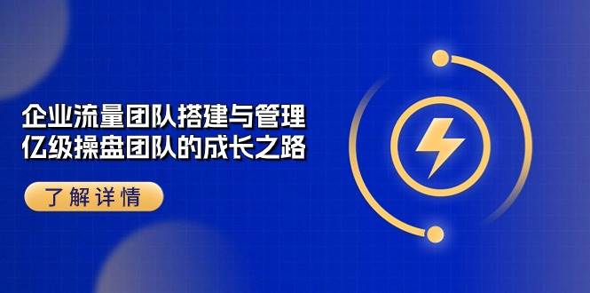 企业流量团队搭建与管理，亿级操盘团队的成长之路（28节课）副业基地_极客搞钱_中创网_福缘网_冒泡网_资源整合平台副业基地