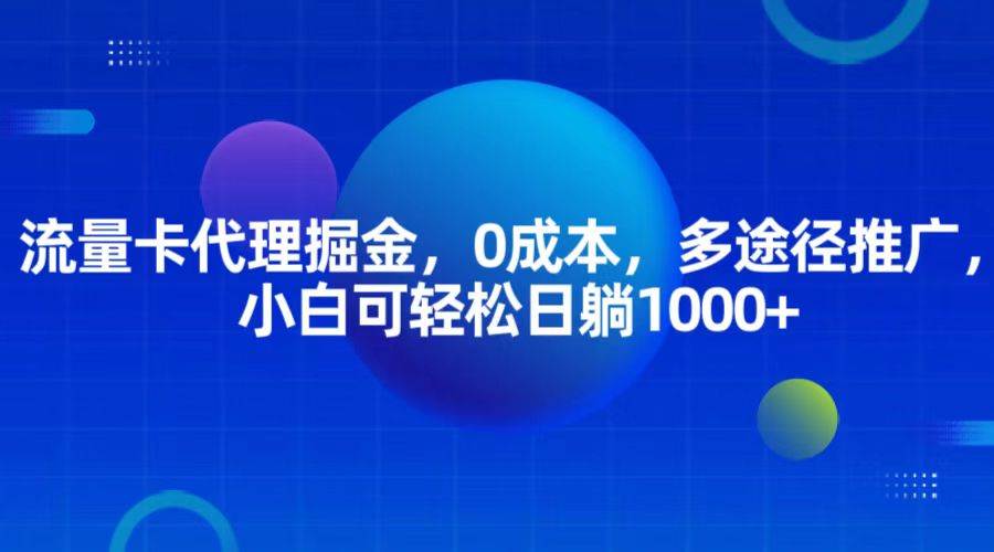 流量卡代理掘金，0成本，多途径推广，小白可轻松日躺1000+副业基地_极客搞钱_中创网_福缘网_冒泡网_资源整合平台副业基地