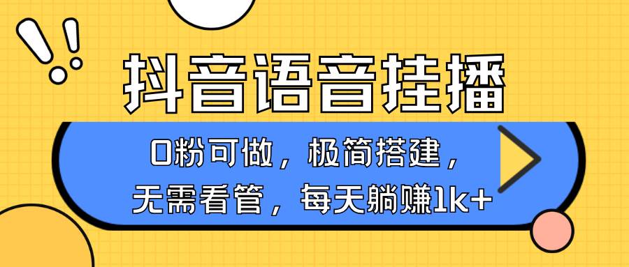 抖音语音无人挂播，每天躺赚1000+，新老号0粉可播，简单好操作，不限流不违规副业基地_极客搞钱_中创网_福缘网_冒泡网_资源整合平台副业基地