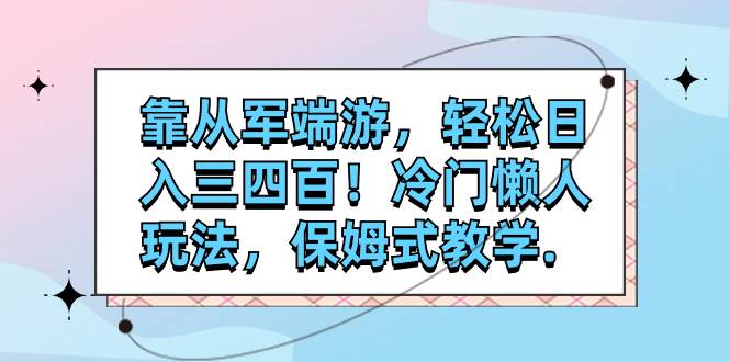 （7675期）靠从军端游，轻松日入三四百！冷门懒人玩法，保姆式教学.副业基地_极客搞钱_中创网_福缘网_冒泡网_资源整合平台副业基地