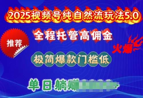 2025视频号纯自然流玩法5.0，全程托管高佣金，极简爆款门槛低，单日收益多张【揭秘】副业基地_极客搞钱_中创网_福缘网_冒泡网_资源整合平台副业基地