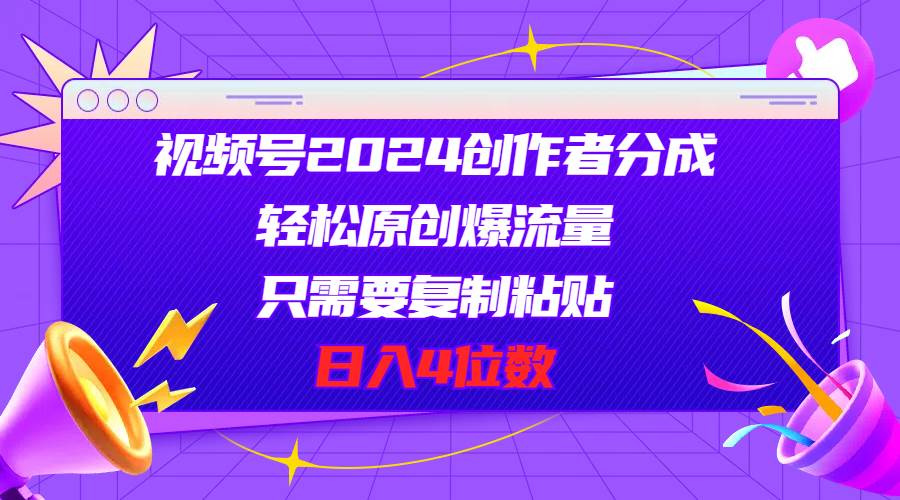 （11018期）视频号2024创作者分成，轻松原创爆流量，只需要复制粘贴，日入4位数副业基地_极客搞钱_中创网_福缘网_冒泡网_资源整合平台副业基地