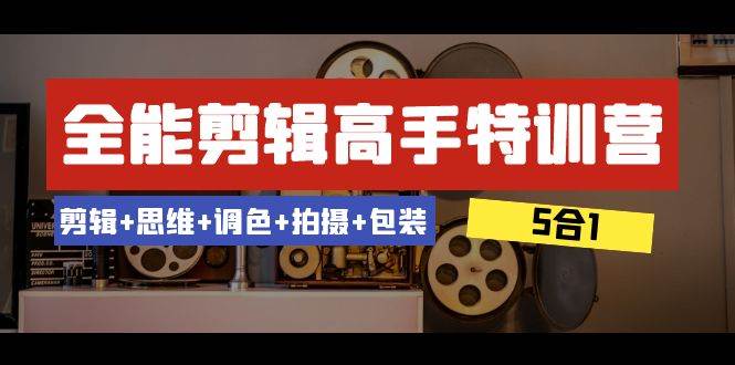 （8326期）全能剪辑-高手特训营：剪辑+思维+调色+拍摄+包装（5合1）53节课副业基地_极客搞钱_中创网_福缘网_冒泡网_资源整合平台副业基地