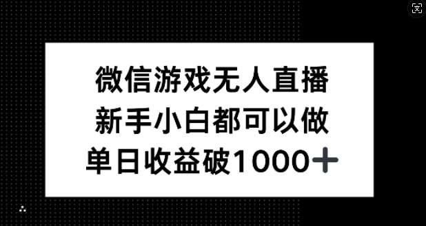 微信游戏无人直播，新手小白都可以做，单日收益破1k【揭秘】副业基地_极客搞钱_中创网_福缘网_冒泡网_资源整合平台副业基地