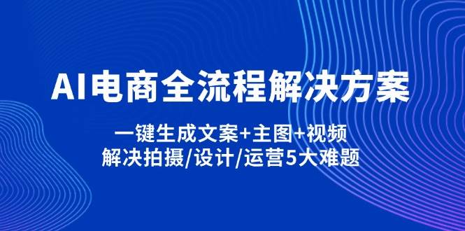 （14200期）AI电商全流程解决方案,一键生成文案+主图+视频,解决拍摄/设计/运营5大难题副业基地_极客搞钱_中创网_福缘网_冒泡网_资源整合平台副业基地