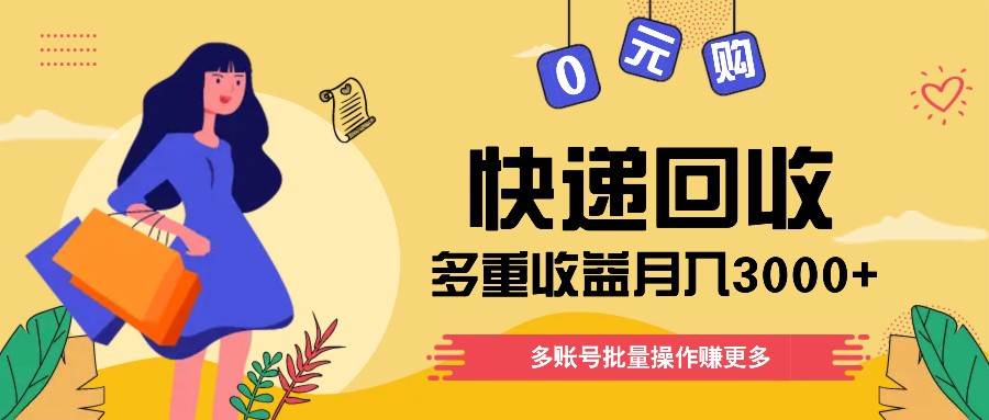 快递回收多重收益玩法，多账号批量操作，新手小白也能搬砖月入3000+！副业基地_极客搞钱_中创网_福缘网_冒泡网_资源整合平台副业基地
