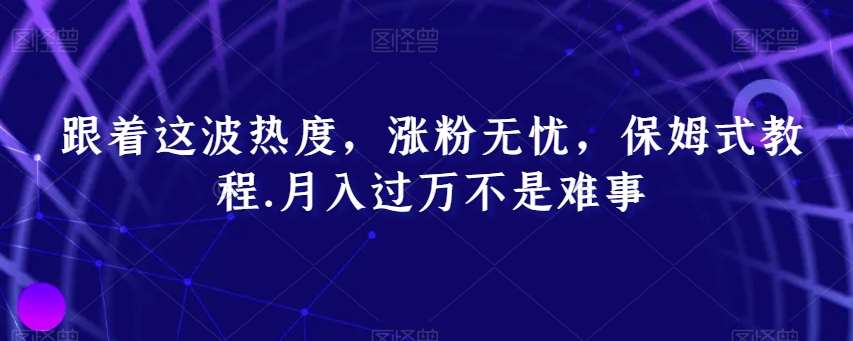 跟着这波热度，涨粉无忧，保姆式教程，月入过万不是难事【揭秘】副业基地_极客搞钱_中创网_福缘网_冒泡网_资源整合平台副业基地