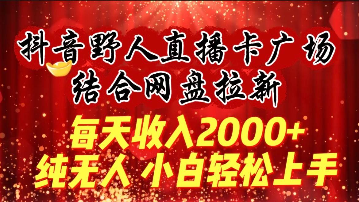 每天收入2000+，抖音野人直播卡广场，结合网盘拉新，纯无人，小白轻松上手副业基地_极客搞钱_中创网_福缘网_冒泡网_资源整合平台副业基地