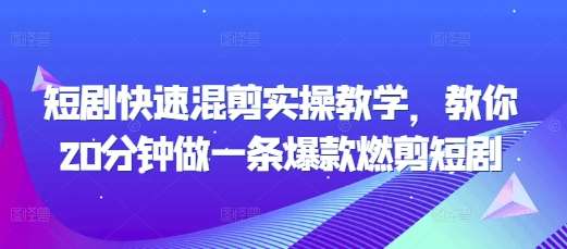 短剧快速混剪实操教学，教你20分钟做一条爆款燃剪短剧副业基地_极客搞钱_中创网_福缘网_冒泡网_资源整合平台副业基地