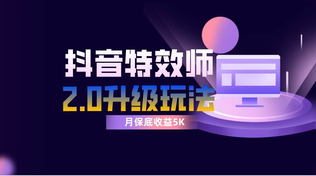 （7947期）抖音特效师像塑2.0玩法，一组账号单月最低躺赚5000元，每天只需半小时副业基地_极客搞钱_中创网_福缘网_冒泡网_资源整合平台副业基地