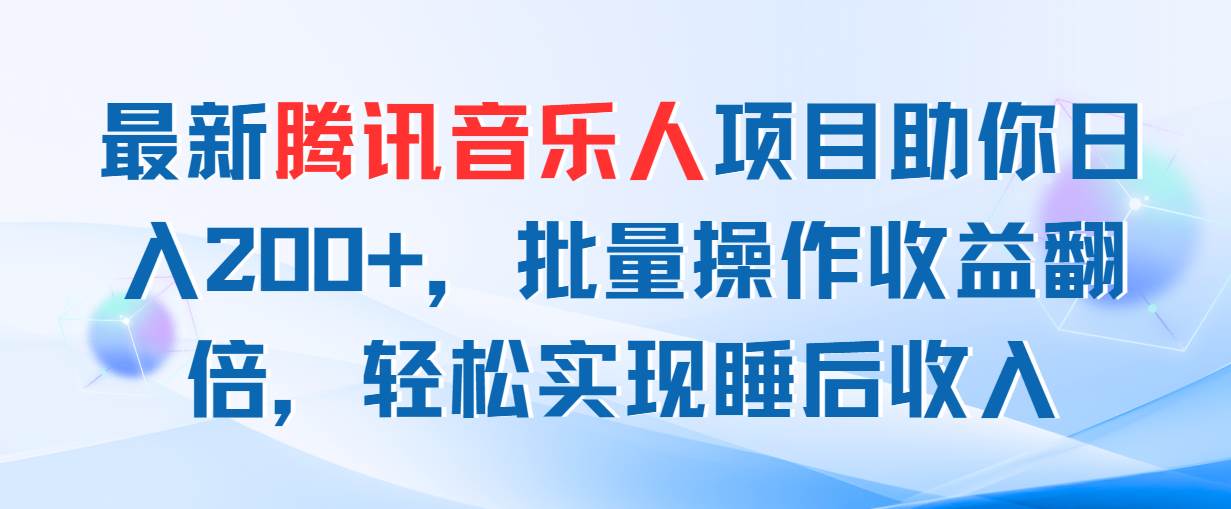 （11494期）最新腾讯音乐人项目助你日入200+，批量操作收益翻倍，轻松实现睡后收入副业基地_极客搞钱_中创网_福缘网_冒泡网_资源整合平台副业基地
